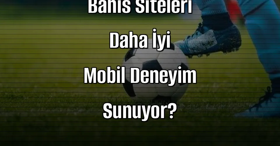 Hangi Canlı Bahis Siteleri Daha İyi Mobil Deneyim Sunuyor?
