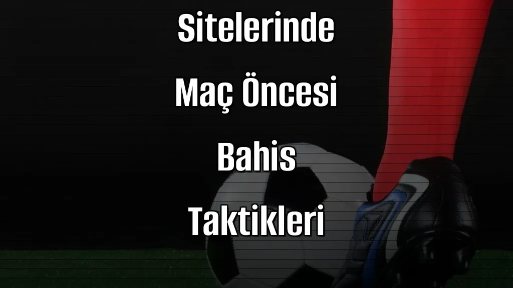 2026’da Canlı Bahis Sitelerinde Maç Öncesi Bahis Taktikleri