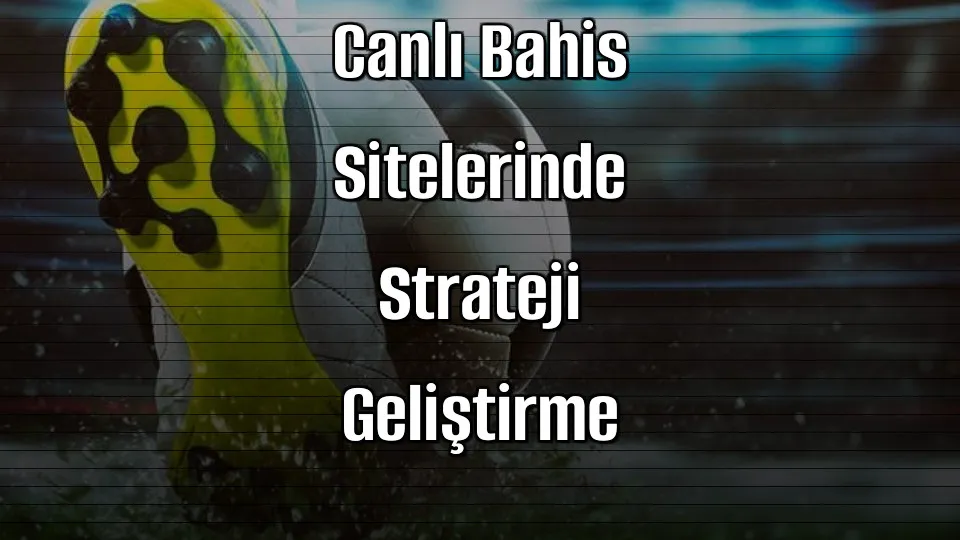 Başarılı Bahis İçin Canlı Bahis Sitelerinde Strateji Geliştirme